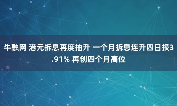 牛融网 港元拆息再度抽升 一个月拆息连升四日报3.91% 再创四个月高位