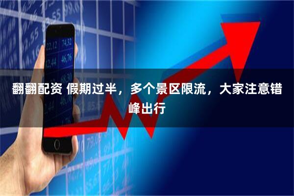 翻翻配资 假期过半，多个景区限流，大家注意错峰出行