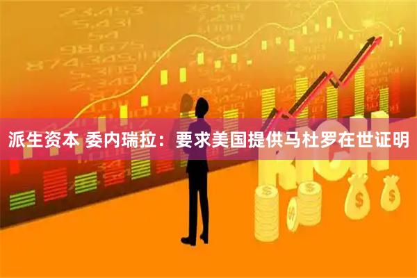 派生资本 委内瑞拉：要求美国提供马杜罗在世证明