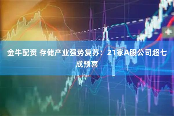 金牛配资 存储产业强势复苏：21家A股公司超七成预喜