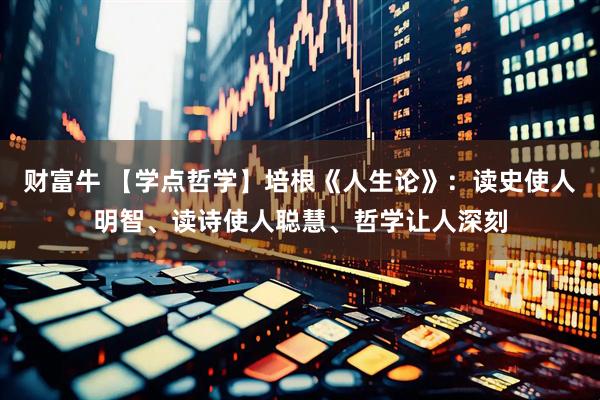财富牛 【学点哲学】培根《人生论》：读史使人明智、读诗使人聪慧、哲学让人深刻