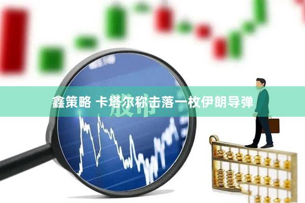 鑫策略 卡塔尔称击落一枚伊朗导弹