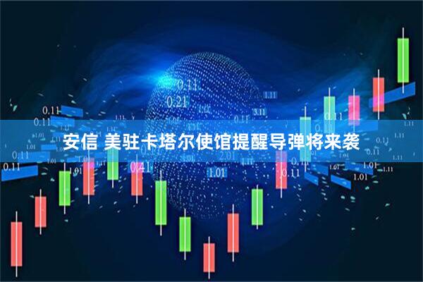 安信 美驻卡塔尔使馆提醒导弹将来袭